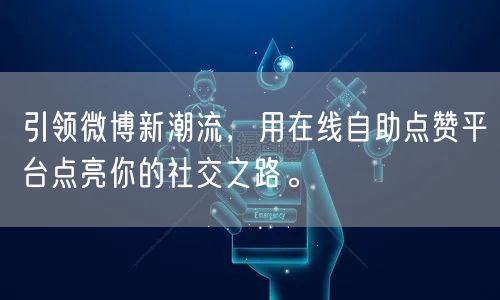 引领微博新潮流,用在线自助点赞平台点亮你的社交之路。