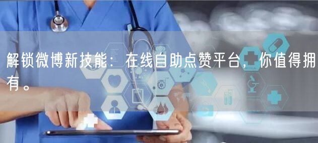 解锁微博新技能:在线自助点赞平台,你值得拥有。
