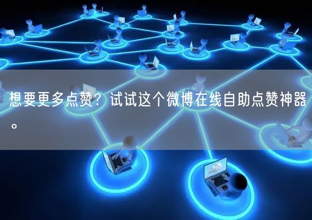 想要更多点赞?试试这个微博在线自助点赞神器。