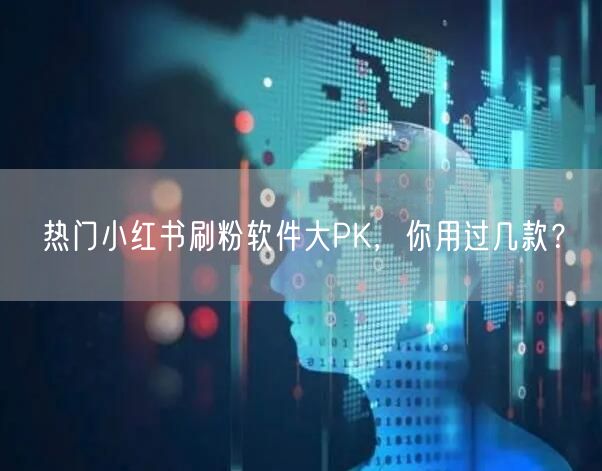 热门小红书刷粉软件大PK,你用过几款?