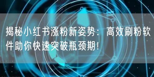 揭秘小红书涨粉新姿势:高效刷粉软件助你快速突破瓶颈期!