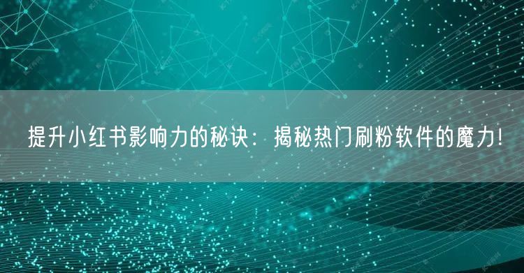 提升小红书影响力的秘诀:揭秘热门刷粉软件的魔力!