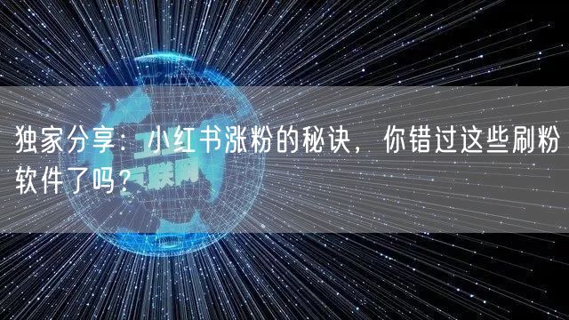 独家分享:小红书涨粉的秘诀,你错过这些刷粉软件了吗?