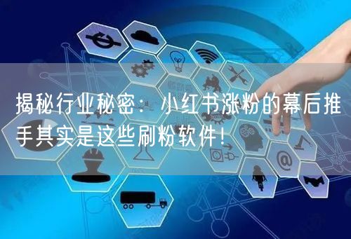 揭秘行业秘密:小红书涨粉的幕后推手其实是这些刷粉软件!