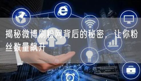 揭秘微博刷粉网背后的秘密,让你粉丝数量飙升