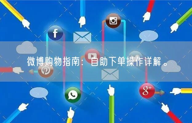 微博购物指南:自助下单操作详解。
