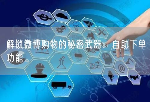 解锁微博购物的秘密武器:自助下单功能。