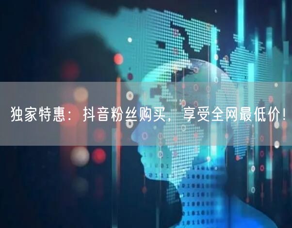 独家特惠:抖音粉丝购买,享受全网最低价!