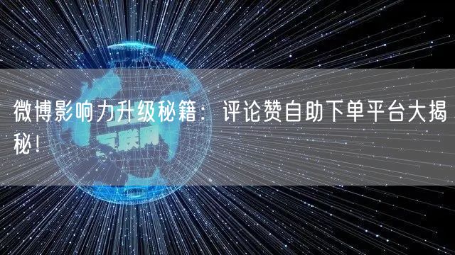 微博影响力升级秘籍:评论赞自助下单平台大揭秘!