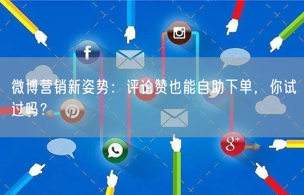 微博营销新姿势:评论赞也能自助下单,你试过吗?