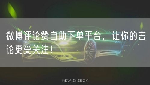 微博评论赞自助下单平台,让你的言论更受关注!