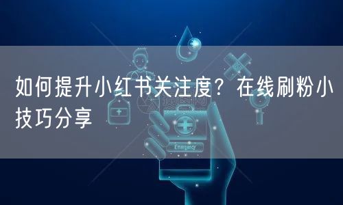 如何提升小红书关注度?在线刷粉小技巧分享