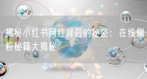 揭秘小红书网红背后的秘密:在线刷粉秘籍大揭秘