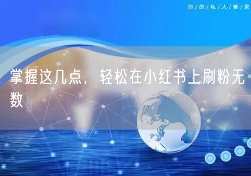 掌握这几点,轻松在小红书上刷粉无数