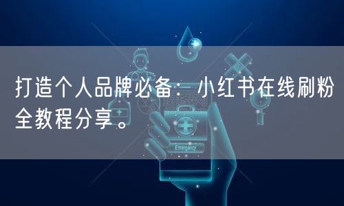 打造个人品牌必备:小红书在线刷粉全教程分享。