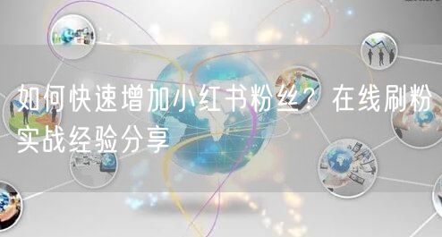 如何快速增加小红书粉丝?在线刷粉实战经验分享