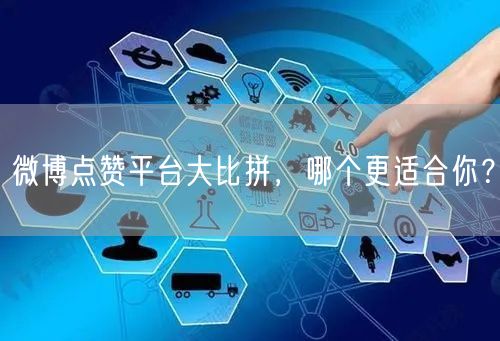 微博点赞平台大比拼,哪个更适合你?