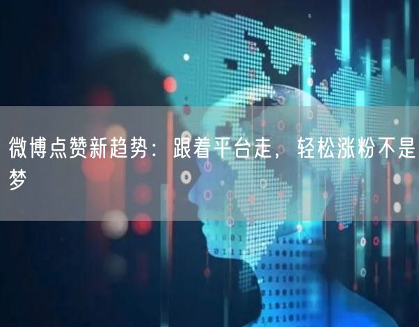 微博点赞新趋势:跟着平台走,轻松涨粉不是梦