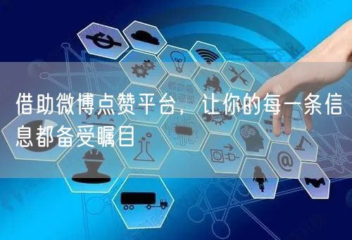 借助微博点赞平台,让你的每一条信息都备受瞩目