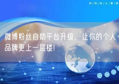 微博粉丝自助平台升级，让你的个人品牌更上一层楼!
