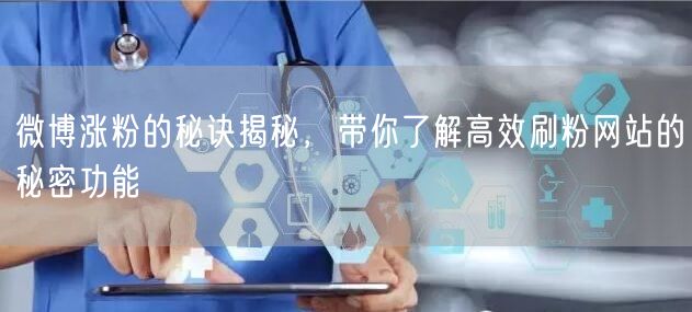微博涨粉的秘诀揭秘,带你了解高效刷粉网站的秘密功能
