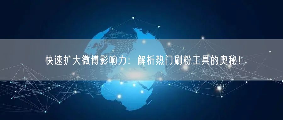 快速扩大微博影响力:解析热门刷粉工具的奥秘!