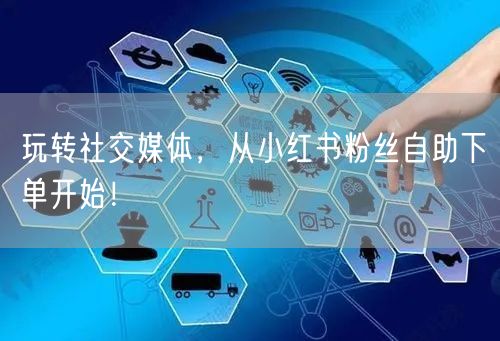 玩转社交媒体，从小红书粉丝自助下单开始！