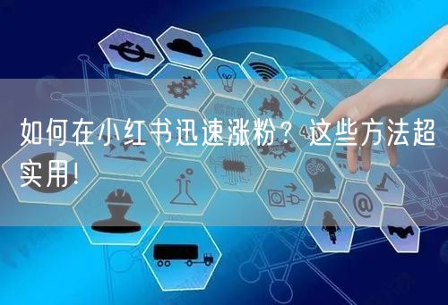如何在小红书迅速涨粉?这些方法超实用!