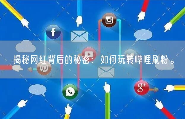 揭秘网红背后的秘密：如何玩转哔哩刷粉。
