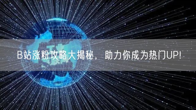 B站涨粉攻略大揭秘,助力你成为热门UP!