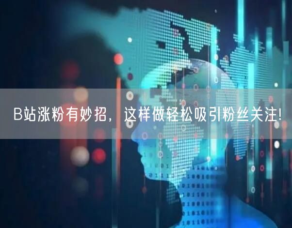 B站涨粉有妙招,这样做轻松吸引粉丝关注!