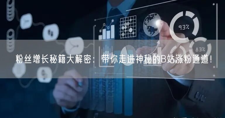 粉丝增长秘籍大解密：带你走进神秘的B站涨粉通道！