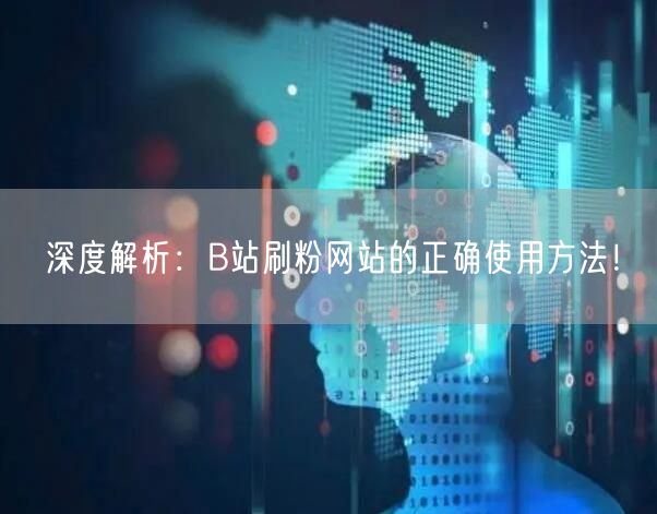 深度解析：B站刷粉网站的正确使用方法！