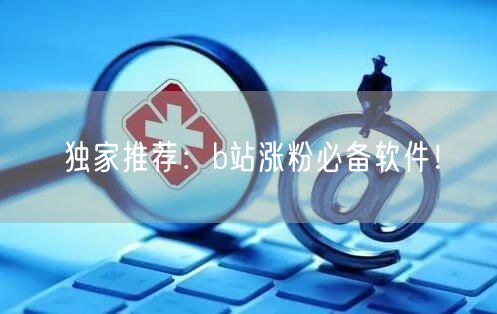 独家推荐：b站涨粉必备软件！