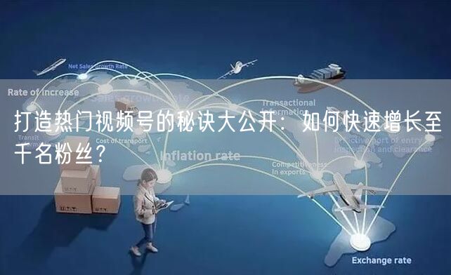 打造热门视频号的秘诀大公开:如何快速增长至千名粉丝?