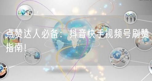 点赞达人必备：抖音快手视频号刷赞指南！