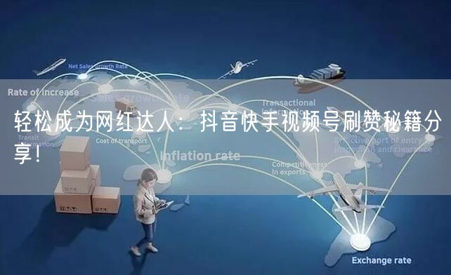 轻松成为网红达人:抖音快手视频号刷赞秘籍分享!
