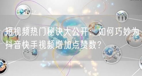 短视频热门秘诀大公开:如何巧妙为抖音快手视频增加点赞数?