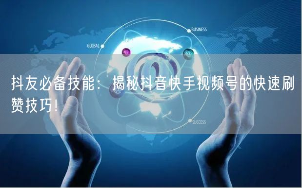 抖友必备技能:揭秘抖音快手视频号的快速刷赞技巧!