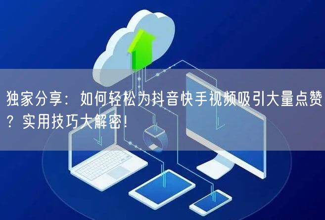 独家分享:如何轻松为抖音快手视频吸引大量点赞?实用技巧大解密!