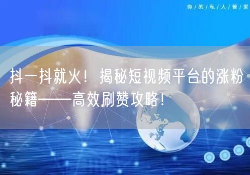 抖一抖就火!揭秘短视频平台的涨粉秘籍——高效刷赞攻略!