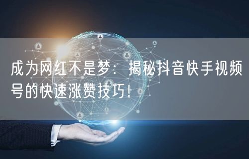 成为网红不是梦:揭秘抖音快手视频号的快速涨赞技巧!