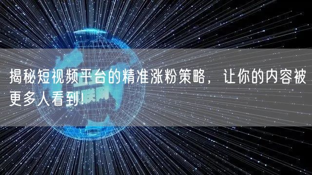 揭秘短视频平台的精准涨粉策略,让你的内容被更多人看到!