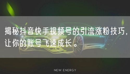 揭秘抖音快手视频号的引流涨粉技巧,让你的账号飞速成长。