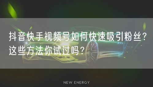抖音快手视频号如何快速吸引粉丝?这些方法你试过吗?