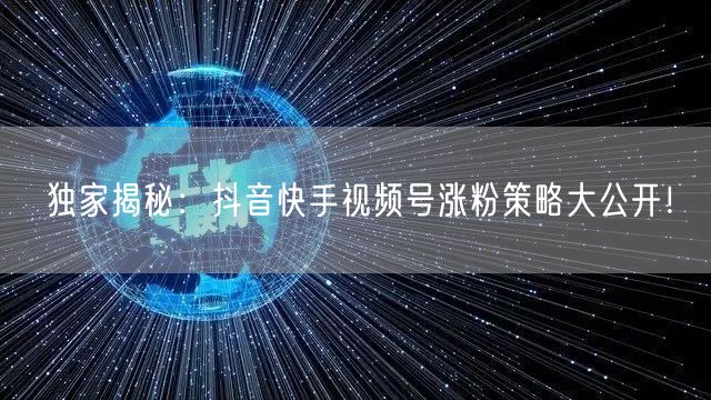 独家揭秘:抖音快手视频号涨粉策略大公开!