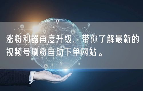 涨粉利器再度升级，带你了解最新的视频号刷粉自助下单网站。