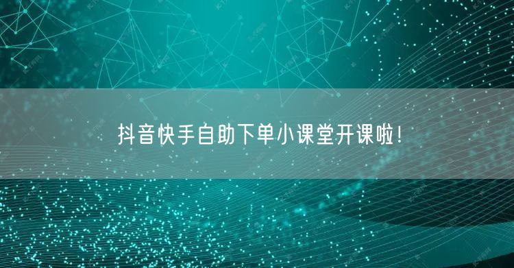 抖音快手自助下单小课堂开课啦!