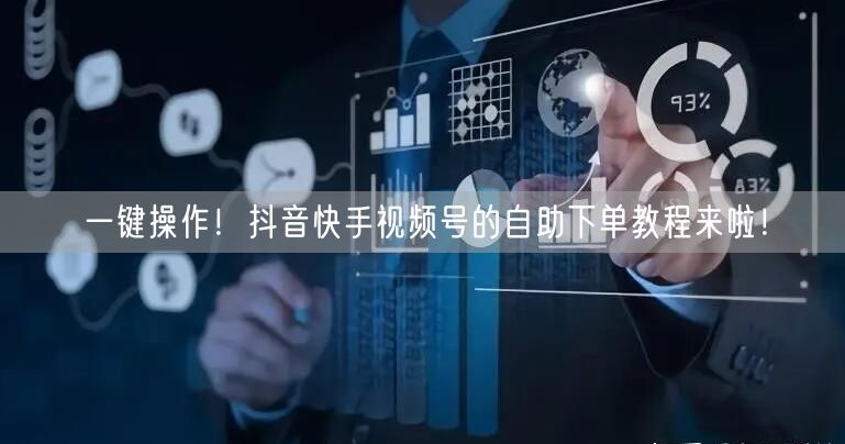 一键操作!抖音快手视频号的自助下单教程来啦!