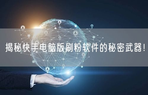 揭秘快手电脑版刷粉软件的秘密武器!